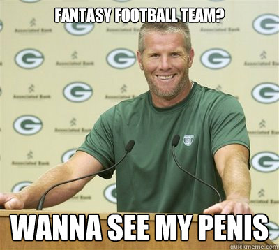 Fantasy Football team? WANNA SEE MY PENIS  Brett Favre