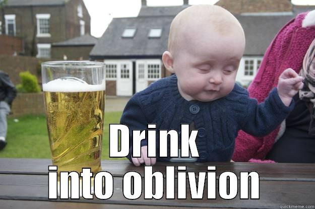 Drink into oblivion -  DRINK INTO OBLIVION drunk baby