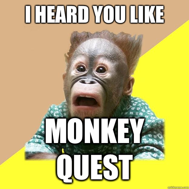 I heard you like Monkey Quest  