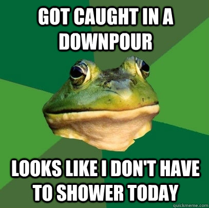 got caught in a downpour looks like i don't have to shower today  Foul Bachelor Frog