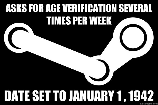 Asks for age verification several times per week Date set to January 1 , 1942 - Asks for age verification several times per week Date set to January 1 , 1942  Good Guy Steam