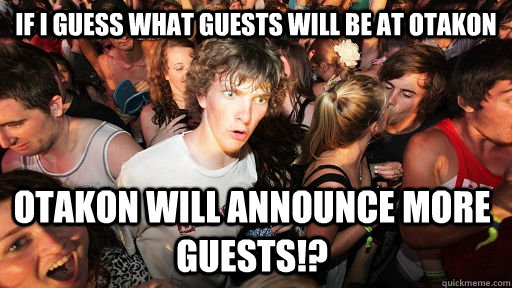 If i guess what guests will be at otakon otakon will announce more guests!?  Sudden Clarity Clarence