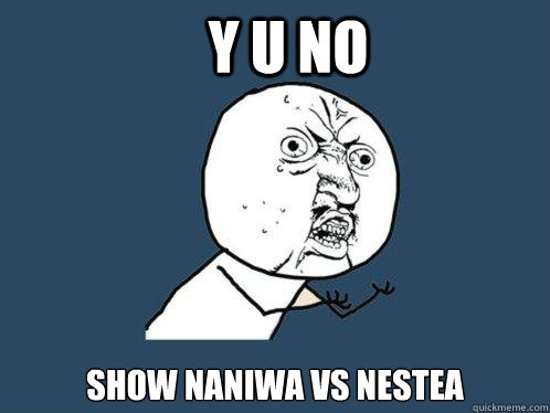 Y U NO show Naniwa vs nestea  Y U No