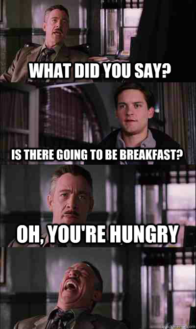 What did you say? Is there going to be breakfast? Oh, you're hungry   JJ Jameson
