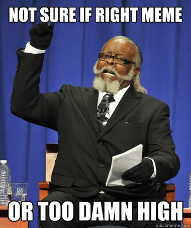 Not sure if right meme or too damn high  The Rent Is Too Damn High