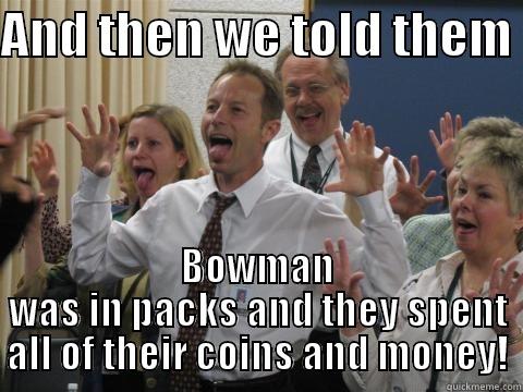 Bowman meme - AND THEN WE TOLD THEM  BOWMAN WAS IN PACKS AND THEY SPENT ALL OF THEIR COINS AND MONEY! Misc