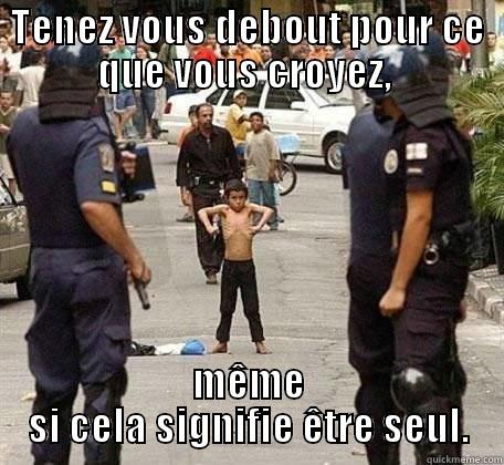 TENEZ VOUS DEBOUT POUR CE QUE VOUS CROYEZ,  MÊME SI CELA SIGNIFIE ÊTRE SEUL. Misc