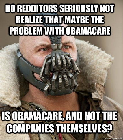 Do redditors seriously not realize that maybe the problem with obamacare  is obamacare, and not the companies themselves?  