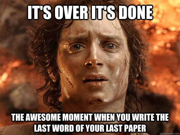 it's over it's done the awesome moment when you write the last word of your last paper - it's over it's done the awesome moment when you write the last word of your last paper  frodo