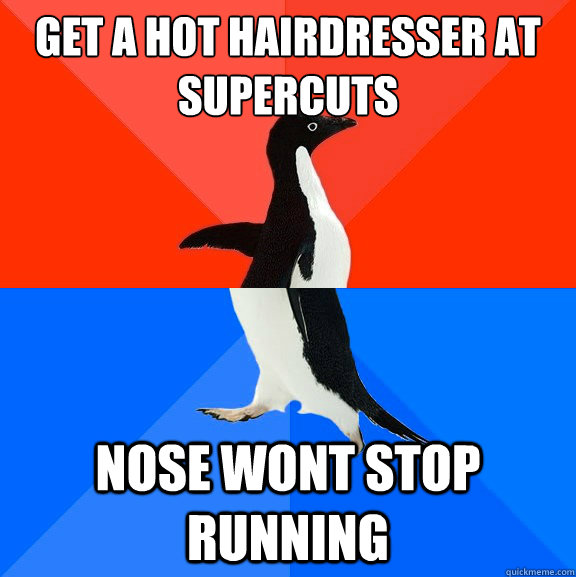 Get a hot hairdresser at supercuts  NOSE WONT STOP RUNNING  Socially Awesome Awkward Penguin