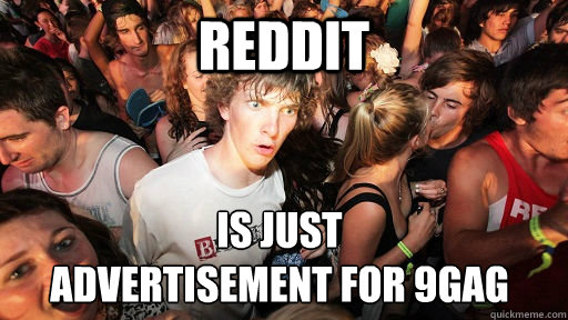 Reddit is just 
advertisement for 9gag  Sudden Clarity Clarence