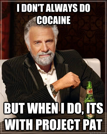 I don't always do cocaine  but when i do, its with project pat  The Most Interesting Man In The World