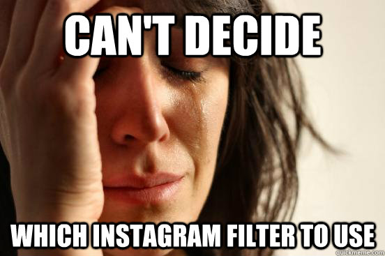 can't decide which instagram filter to use  First World Problems