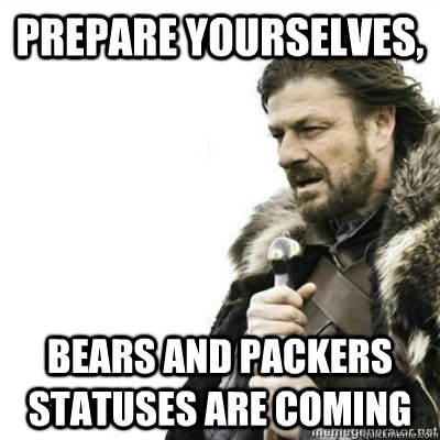 PREPARE YOURSELVES, BEARS AND PACKERS STATUSES ARE COMING - PREPARE YOURSELVES, BEARS AND PACKERS STATUSES ARE COMING  Storms, prepare yourselves