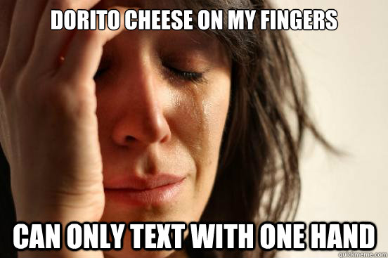 Dorito cheese on my fingers can only text with one hand  First World Problems