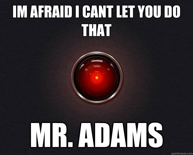 IM AFRAID I CANT LET YOU DO THAT MR. ADAMS - IM AFRAID I CANT LET YOU DO THAT MR. ADAMS  Hal9000
