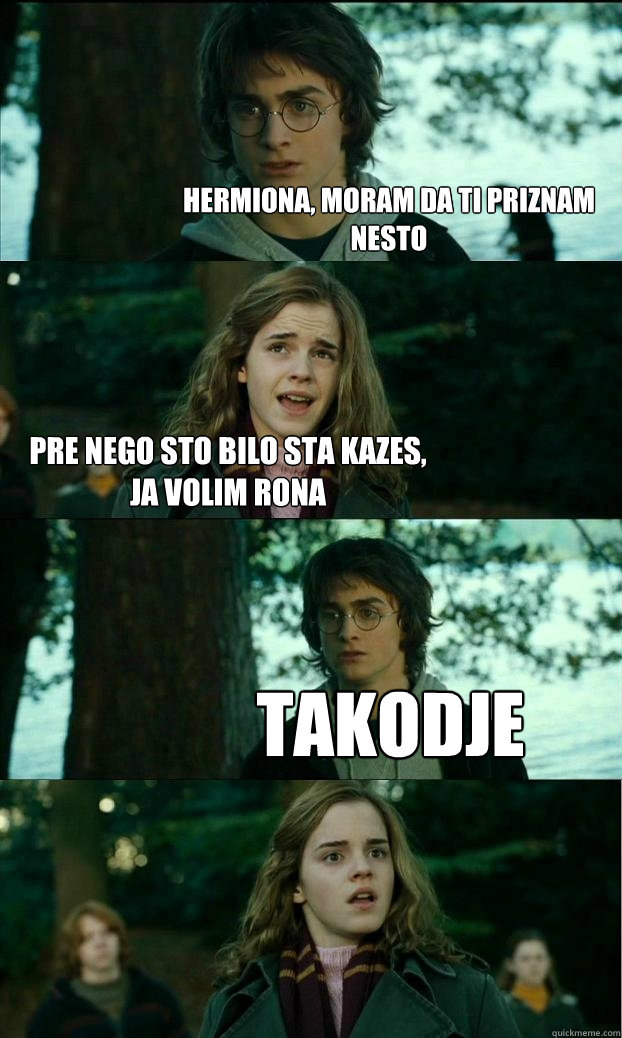 Hermiona, moram da ti priznam nesto pre nego sto bilo sta kazes, ja volim rona takodje - Hermiona, moram da ti priznam nesto pre nego sto bilo sta kazes, ja volim rona takodje  Horny Harry