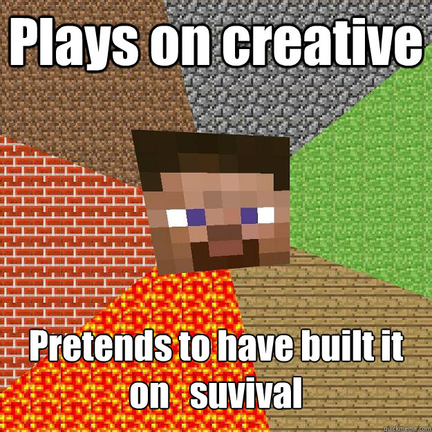 Plays on creative  Pretends to have built it on   suvival  Minecraft