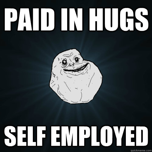 Paid in hugs Self Employed  Forever Alone
