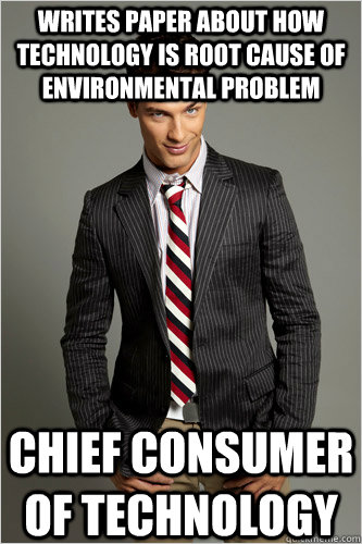 Writes paper about how technology is root cause of environmental problem  CHIEF consumer of technology  Hamilton Hypocrite