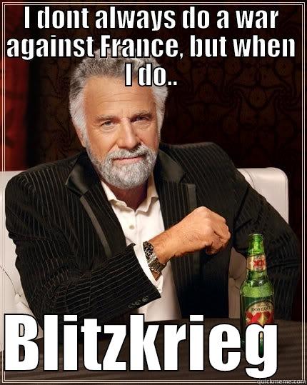 I DONT ALWAYS DO A WAR AGAINST FRANCE, BUT WHEN I DO..  BLITZKRIEG  The Most Interesting Man In The World