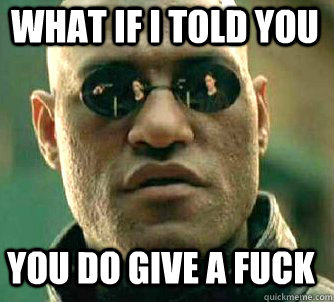 what if i told you you do give a fuck  Matrix Morpheus