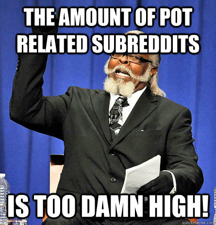 The amount of pot related subreddits is too damn high!  Jimmy Mc Millian