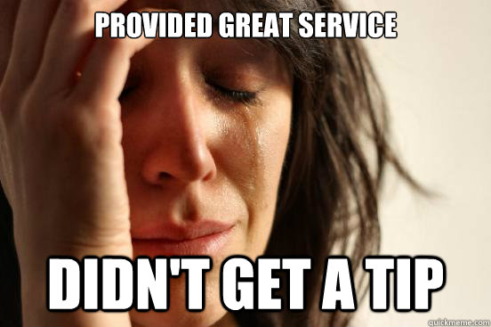 Provided Great Service Didn't get a tip  First World Problems