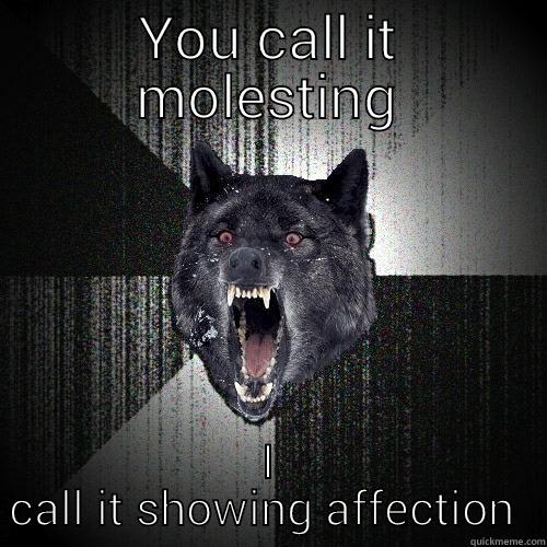 showing affection - YOU CALL IT MOLESTING I CALL IT SHOWING AFFECTION  Insanity Wolf