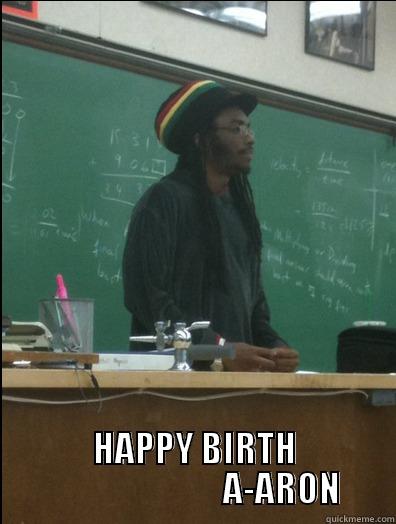  HAPPY BIRTH                          A-ARON Rasta Science Teacher