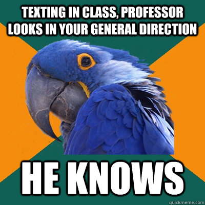 texting in class, professor looks in your general direction he knows  Paranoid Parrot