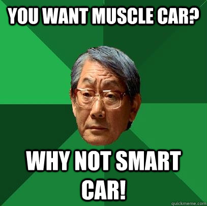 You want muscle car? Why not Smart car!  High Expectations Asian Father