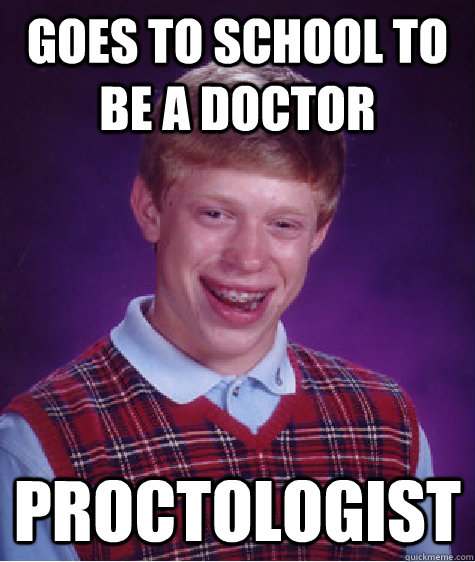 Goes to school to be a doctor proctologist  Bad Luck Brian
