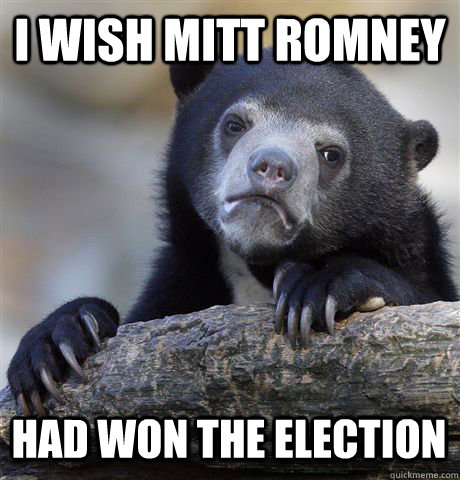 I WISH MITT ROMNEY HAD WON THE ELECTION - I WISH MITT ROMNEY HAD WON THE ELECTION  Confession Bear