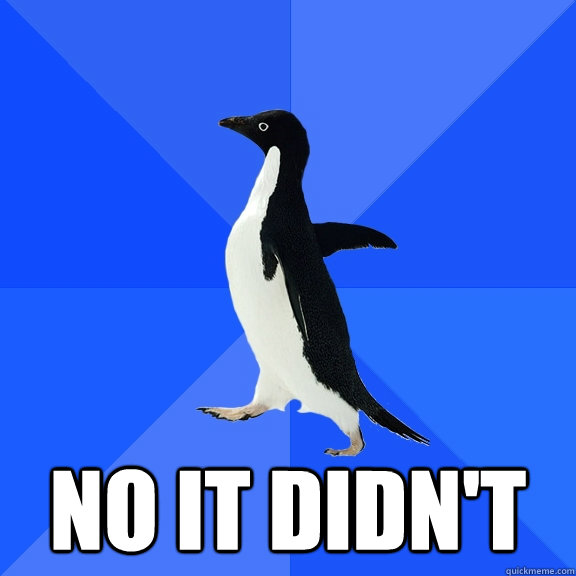  No it didn't  Socially Awkward Penguin