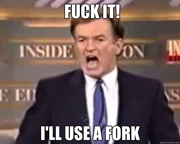 FUCK IT! I'll use a fork - FUCK IT! I'll use a fork  fuck it bill