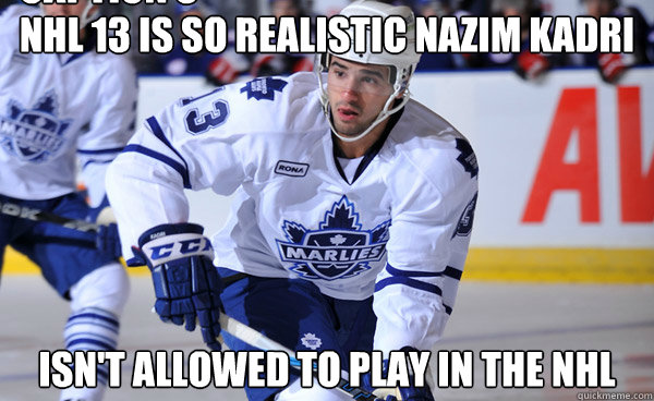 NHL 13 IS SO REALISTIC NAZIM KADRI
 ISN'T ALLOWED TO PLAY IN THE NHL Caption 3 goes here - NHL 13 IS SO REALISTIC NAZIM KADRI
 ISN'T ALLOWED TO PLAY IN THE NHL Caption 3 goes here  NHL 13 Realism