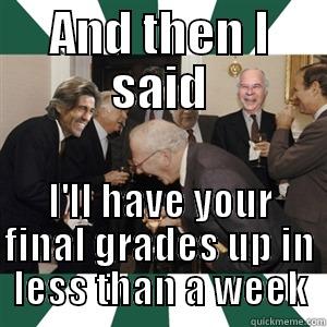 AND THEN I SAID I'LL HAVE YOUR FINAL GRADES UP IN LESS THAN A WEEK Misc