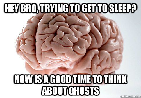 hey bro, trying to get to sleep? now is a good time to think about ghosts  ScumbagBrain