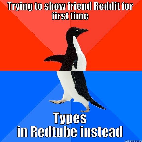 TRYING TO SHOW FRIEND REDDIT FOR FIRST TIME TYPES IN REDTUBE INSTEAD Socially Awesome Awkward Penguin