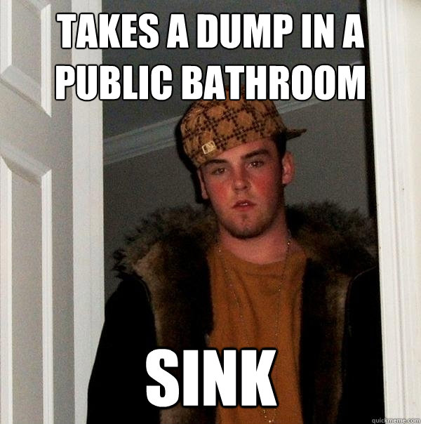 Takes a dump in a public bathroom sink  Scumbag Steve