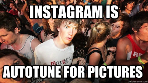 Instagram is Autotune for pictures  Sudden Clarity Clarence