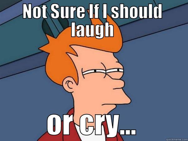 Not suree.... hmmmm - NOT SURE IF I SHOULD LAUGH OR CRY... Futurama Fry