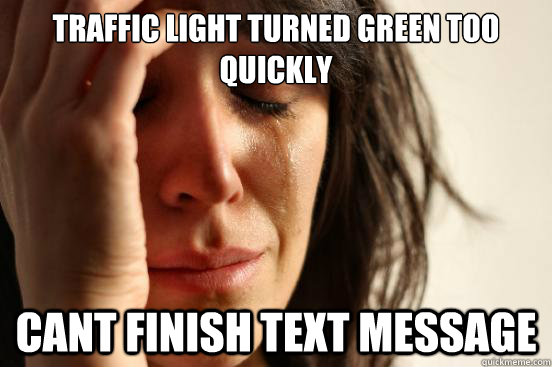 traffic light turned green too quickly cant finish text message  First World Problems