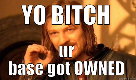 YO BITCH UR BASE GOT OWNED Boromir