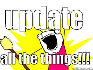 UPDATE  ALL THE THINGS!!! All The Things