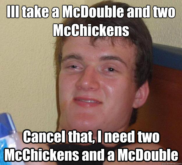 Ill take a McDouble and two McChickens Cancel that, I need two McChickens and a McDouble   10 Guy