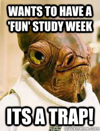 wants to have a 'fun' study week ITS A TRAP!  Its a trap