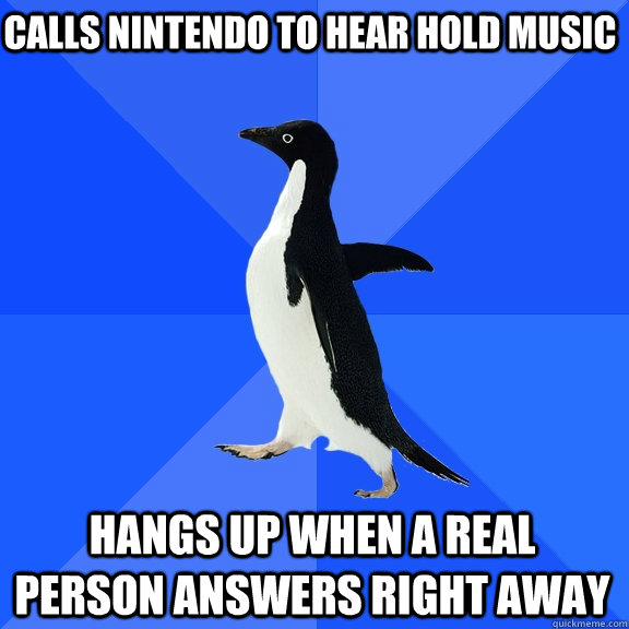calls nintendo to hear hold music hangs up when a real person answers right away  Socially Awkward Penguin