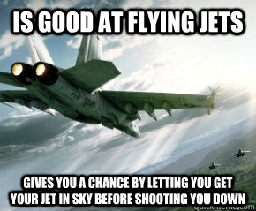 Is good at flying Jets gives you a chance by letting you get your jet in sky before shooting you down  Good Guy BF3 Jet Pilot